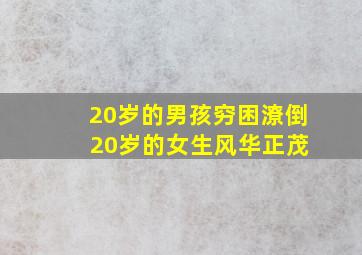 20岁的男孩穷困潦倒 20岁的女生风华正茂